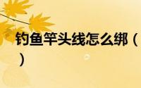 钓鱼竿头线怎么绑（10月08日竿头鱼线绑法）