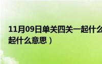 11月09日单关四关一起什么意思啊（11月09日单关四关一起什么意思）