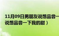 11月09日男朋友说想品尝一下我的甜点（11月09日男朋友说想品尝一下我的甜）