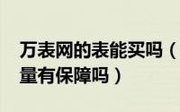 万表网的表能买吗（10月08日万表网买表质量有保障吗）