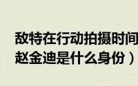 敌特在行动拍摄时间（10月08日敌特在行动赵金迪是什么身份）