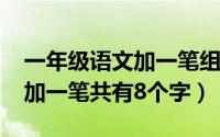 一年级语文加一笔组成的字（11月08日么字加一笔共有8个字）