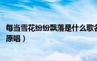 每当雪花纷纷飘落是什么歌名（10月08日每当雪花纷纷飘落原唱）
