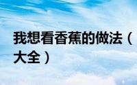 我想看香蕉的做法（11月09日10种香蕉做法大全）