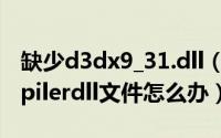 缺少d3dx9_31.dll（11月09日缺少d3dcompilerdll文件怎么办）