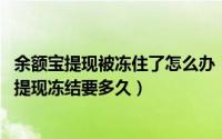 余额宝提现被冻住了怎么办（11月09日支付宝余额宝10000提现冻结要多久）