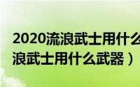 2020流浪武士用什么称号（11月09日手游流浪武士用什么武器）