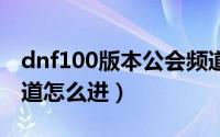 dnf100版本公会频道（10月08日dnf公会频道怎么进）