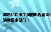 李晨和刘涛主演的电视剧叫什么名字（11月08日李晨刘涛主演幸福来敲门）