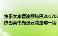 快乐大本营迪丽热巴20170218（10月08日快乐大本营迪丽热巴高伟光张云龙是哪一期）