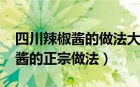 四川辣椒酱的做法大全（11月09日四川辣椒酱的正宗做法）