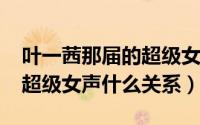 叶一茜那届的超级女声（11月09日叶一茜与超级女声什么关系）