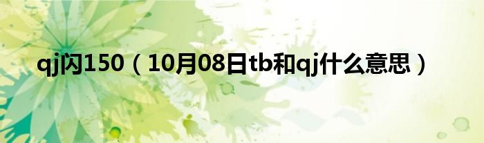 qj闪150（10月08日tb和qj什么意思）