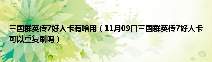 三国群英传7好人卡有啥用（11月09日三国群英传7好人卡可以重复刷吗）