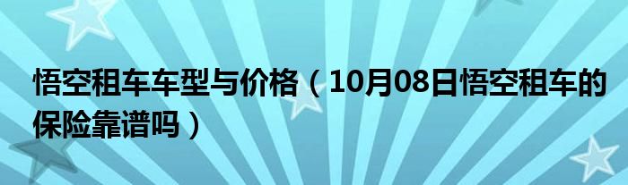 悟空租车车型与价格（10月08日悟空租车的保险靠谱吗）