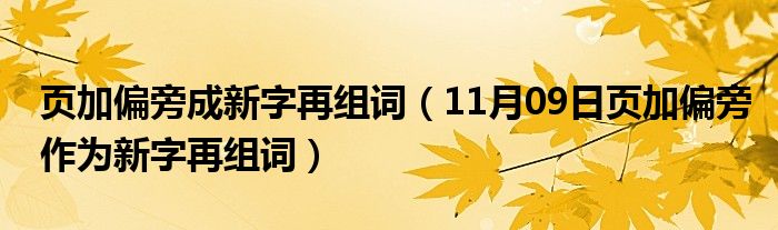 页加偏旁成新字再组词（11月09日页加偏旁作为新字再组词）