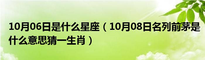 10月06日是什么星座（10月08日名列前茅是什么意思猜一生肖）