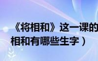 《将相和》这一课的生字组词（11月09日将相和有哪些生字）