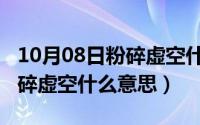 10月08日粉碎虚空什么意思啊（10月08日粉碎虚空什么意思）