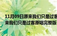 11月09日原来我们只是过客原唱完整版歌曲（11月09日原来我们只是过客原唱完整版）