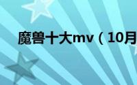 魔兽十大mv（10月08日魔兽十大歌曲）