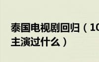 泰国电视剧回归（10月08日回归大地泰剧女主演过什么）