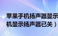 苹果手机扬声器显示关闭（11月09日苹果手机显示扬声器已关）