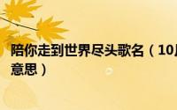 陪你走到世界尽头歌名（10月08日陪你走到世界尽头是什么意思）