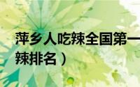 萍乡人吃辣全国第一（10月08日江西萍乡吃辣排名）