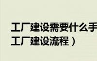 工厂建设需要什么手续才能合法（11月09日工厂建设流程）