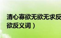 清心寡欲无欲无求反义词（11月09日清心寡欲反义词）
