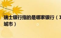 瑞士银行指的是哪家银行（11月09日瑞士银行在瑞士的哪个城市）