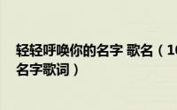 轻轻呼唤你的名字 歌名（10月08日苏联歌曲轻轻呼唤你的名字歌词）