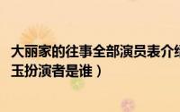 大丽家的往事全部演员表介绍（11月09日大丽家的往事李红玉扮演者是谁）