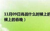 11月09日肖战什么时候上的春晚呢（11月09日肖战什么时候上的春晚）