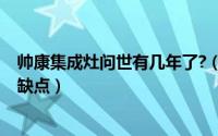 帅康集成灶问世有几年了?（10月08日帅康集成灶有什么优缺点）