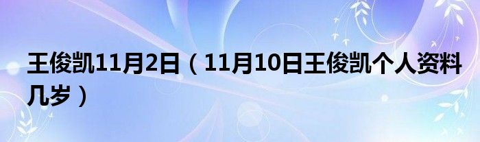 王俊凯11月2日（11月10日王俊凯个人资料几岁）