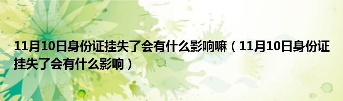 11月10日身份证挂失了会有什么影响嘛（11月10日身份证挂失了会有什么影响）