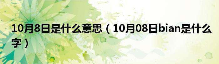 10月8日是什么意思（10月08日bian是什么字）