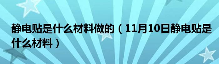 静电贴是什么材料做的（11月10日静电贴是什么材料）