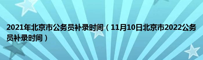 2021年北京市公务员补录时间（11月10日北京市2022公务员补录时间）