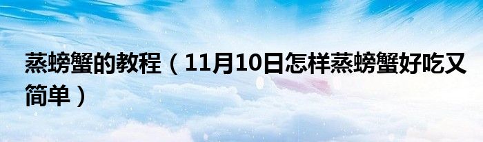 蒸螃蟹的教程（11月10日怎样蒸螃蟹好吃又简单）