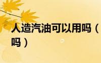 人造汽油可以用吗（11月10日人造汽油靠谱吗）