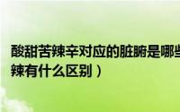 酸甜苦辣辛对应的脏腑是哪些（10月08日辛酸苦辣和酸甜苦辣有什么区别）