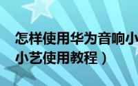 怎样使用华为音响小艺（10月08日华为音响小艺使用教程）
