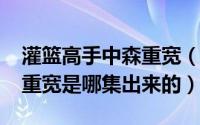 灌篮高手中森重宽（11月10日灌篮高手里森重宽是哪集出来的）