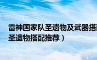 雷神国家队圣遗物及武器搭配（11月10日2022雷神国家队圣遗物搭配推荐）