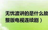 无忧渡讲的是什么故事（11月10日无忧渡完整版电视连续剧）