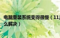 电脑重装系统变得很慢（11月10日电脑重装系统越来越慢怎么解决）