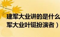 建军大业讲的是什么历史事件（11月10日建军大业叶铤扮演者）